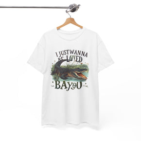 I Just Wanna Be Loved BAYOU Alligator Unisex Heavy Cotton Pointe-Aux-Chenes Louisiana Tees